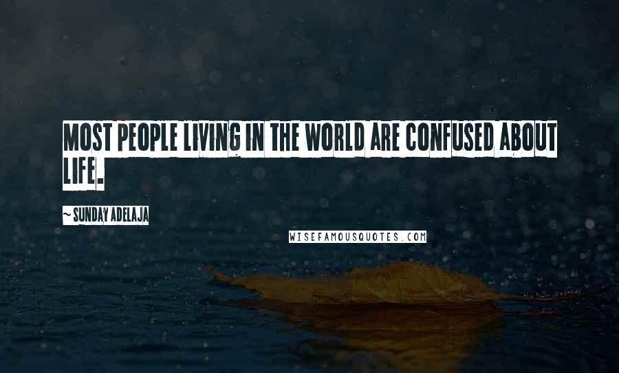 Sunday Adelaja Quotes: Most people living in the world are confused about life.