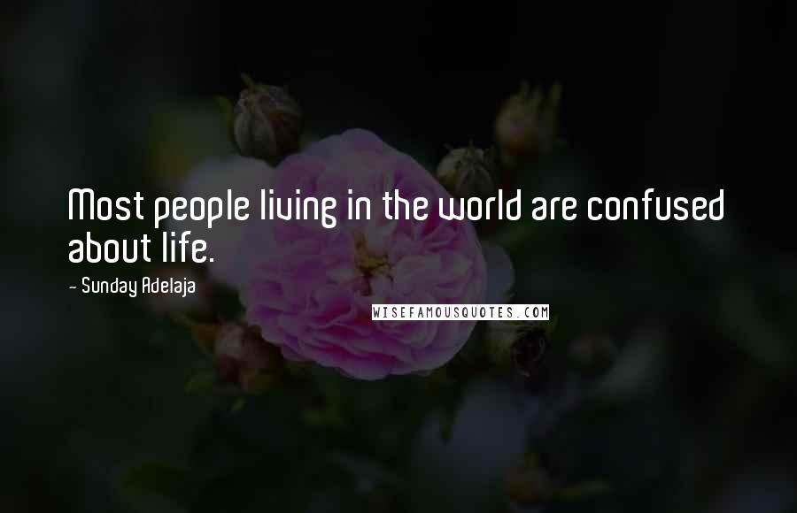 Sunday Adelaja Quotes: Most people living in the world are confused about life.