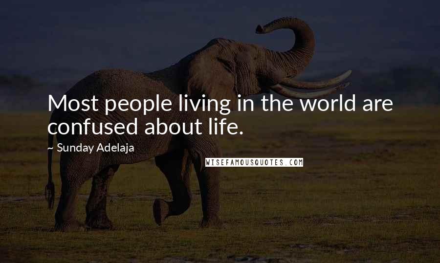 Sunday Adelaja Quotes: Most people living in the world are confused about life.