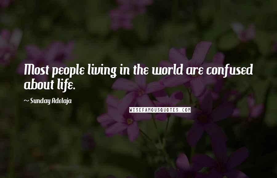 Sunday Adelaja Quotes: Most people living in the world are confused about life.