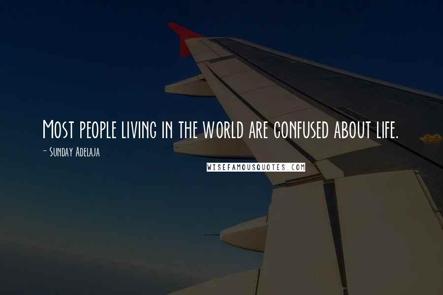 Sunday Adelaja Quotes: Most people living in the world are confused about life.