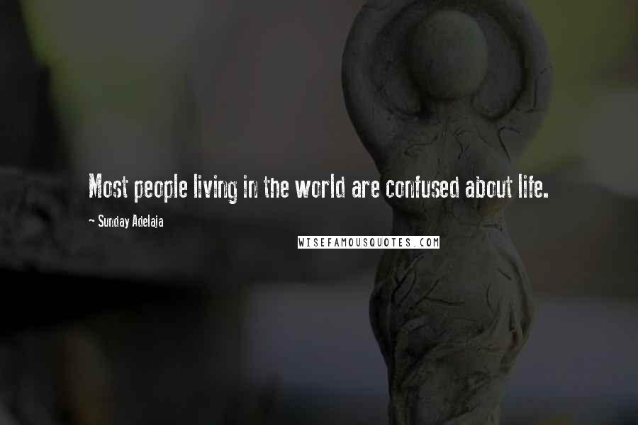 Sunday Adelaja Quotes: Most people living in the world are confused about life.