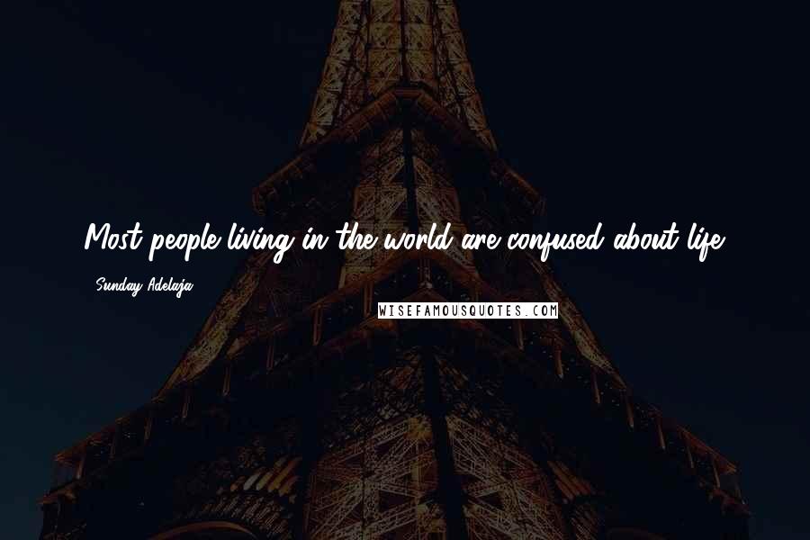 Sunday Adelaja Quotes: Most people living in the world are confused about life.