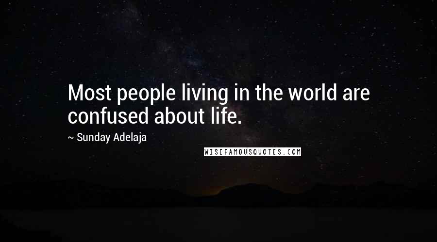 Sunday Adelaja Quotes: Most people living in the world are confused about life.