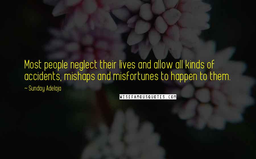 Sunday Adelaja Quotes: Most people neglect their lives and allow all kinds of accidents, mishaps and misfortunes to happen to them.