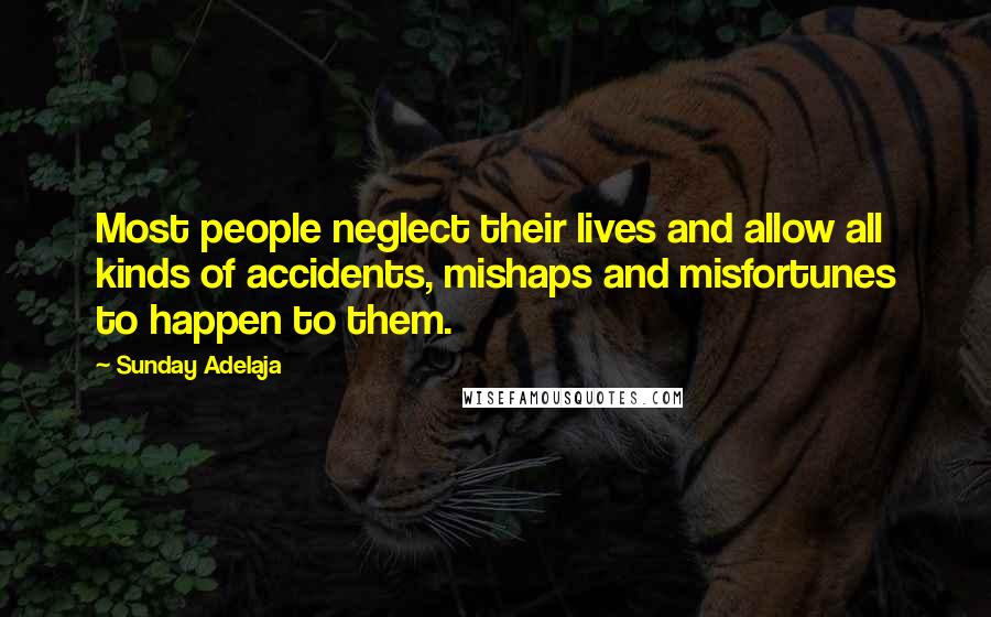 Sunday Adelaja Quotes: Most people neglect their lives and allow all kinds of accidents, mishaps and misfortunes to happen to them.