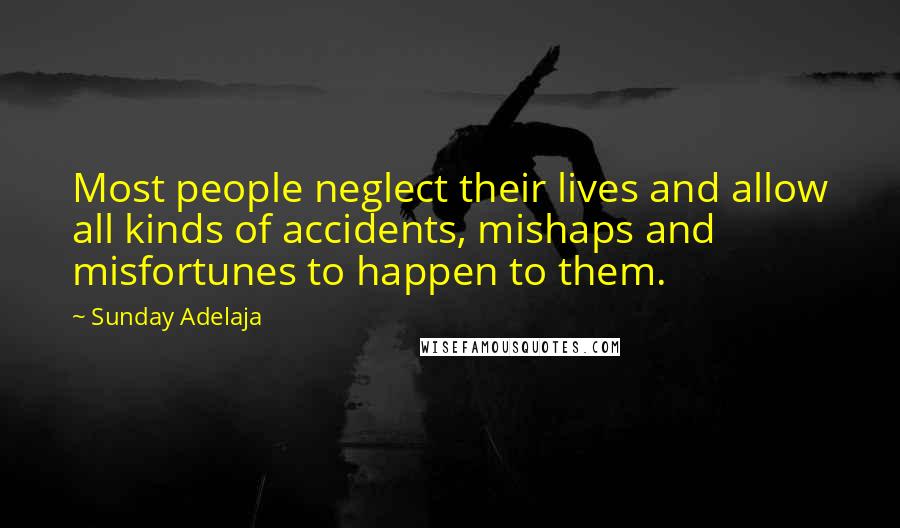 Sunday Adelaja Quotes: Most people neglect their lives and allow all kinds of accidents, mishaps and misfortunes to happen to them.