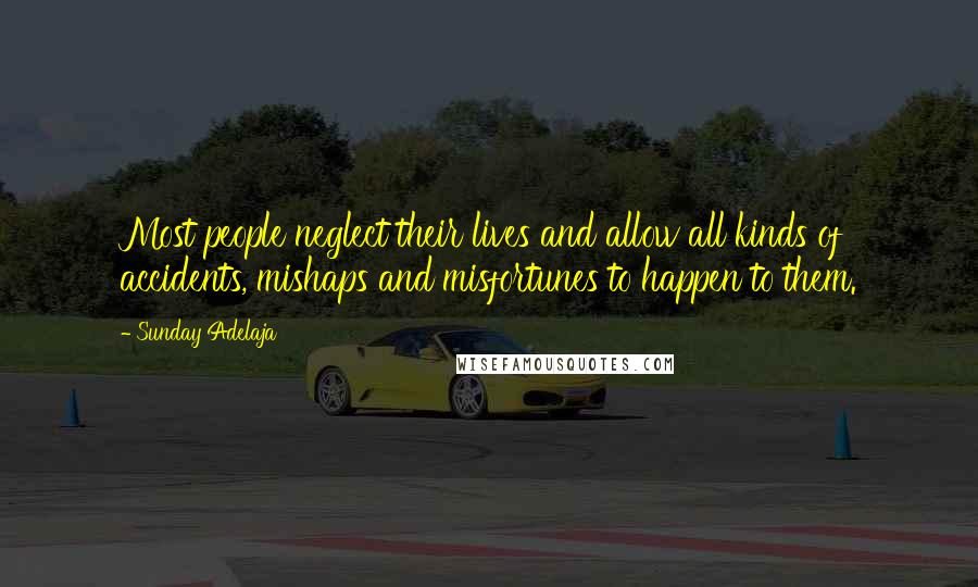 Sunday Adelaja Quotes: Most people neglect their lives and allow all kinds of accidents, mishaps and misfortunes to happen to them.