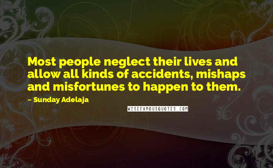 Sunday Adelaja Quotes: Most people neglect their lives and allow all kinds of accidents, mishaps and misfortunes to happen to them.