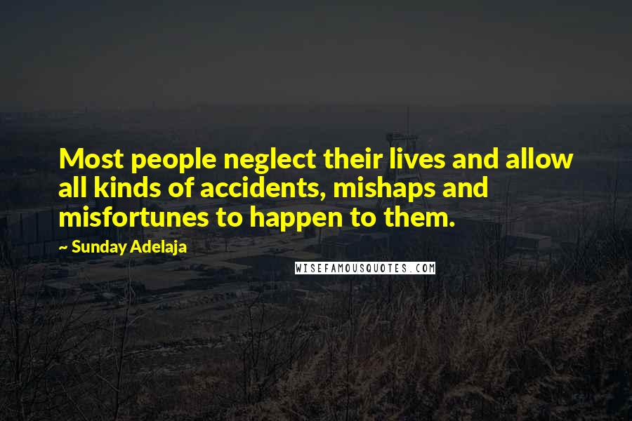 Sunday Adelaja Quotes: Most people neglect their lives and allow all kinds of accidents, mishaps and misfortunes to happen to them.