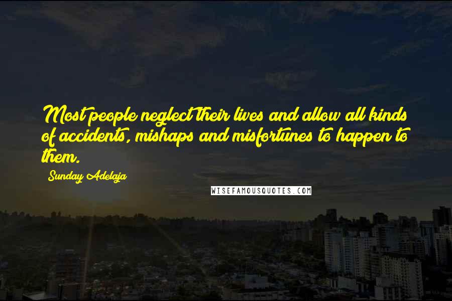 Sunday Adelaja Quotes: Most people neglect their lives and allow all kinds of accidents, mishaps and misfortunes to happen to them.