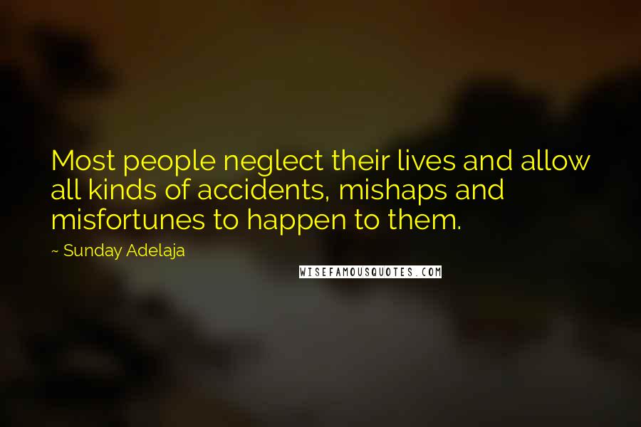 Sunday Adelaja Quotes: Most people neglect their lives and allow all kinds of accidents, mishaps and misfortunes to happen to them.