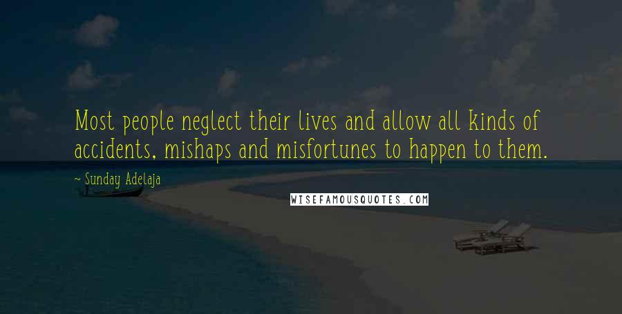 Sunday Adelaja Quotes: Most people neglect their lives and allow all kinds of accidents, mishaps and misfortunes to happen to them.