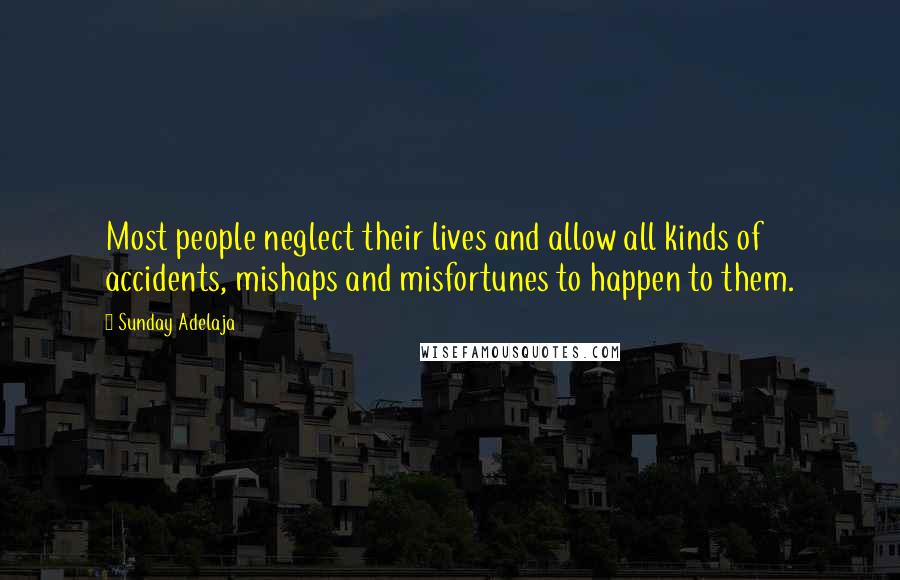 Sunday Adelaja Quotes: Most people neglect their lives and allow all kinds of accidents, mishaps and misfortunes to happen to them.