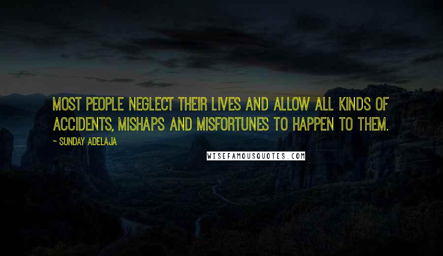 Sunday Adelaja Quotes: Most people neglect their lives and allow all kinds of accidents, mishaps and misfortunes to happen to them.