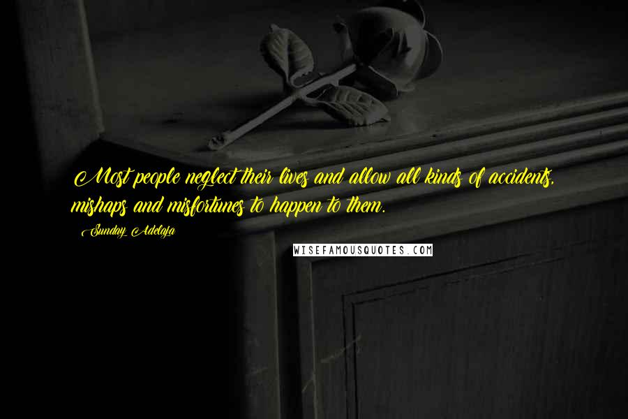 Sunday Adelaja Quotes: Most people neglect their lives and allow all kinds of accidents, mishaps and misfortunes to happen to them.