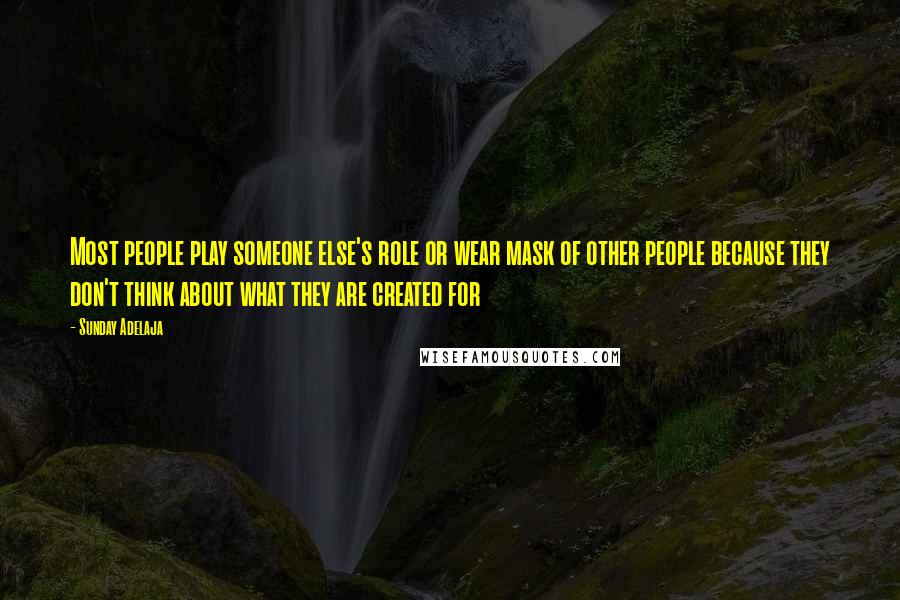 Sunday Adelaja Quotes: Most people play someone else's role or wear mask of other people because they don't think about what they are created for