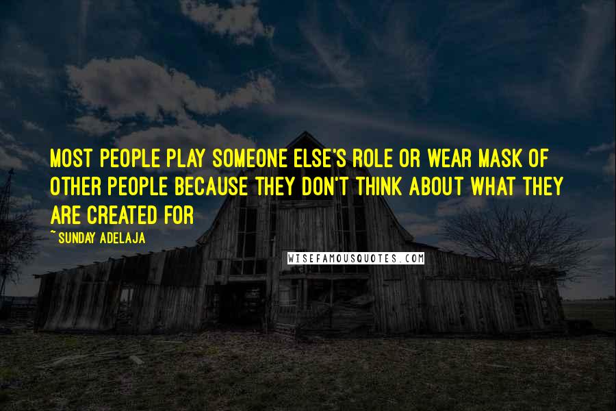 Sunday Adelaja Quotes: Most people play someone else's role or wear mask of other people because they don't think about what they are created for