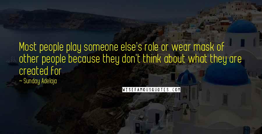Sunday Adelaja Quotes: Most people play someone else's role or wear mask of other people because they don't think about what they are created for