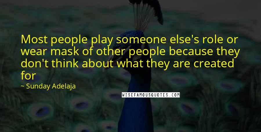 Sunday Adelaja Quotes: Most people play someone else's role or wear mask of other people because they don't think about what they are created for