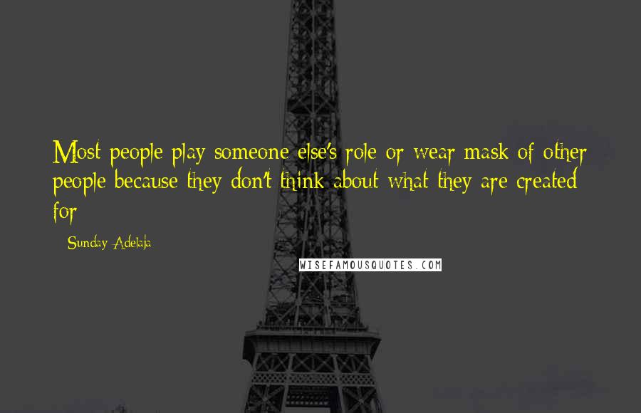 Sunday Adelaja Quotes: Most people play someone else's role or wear mask of other people because they don't think about what they are created for