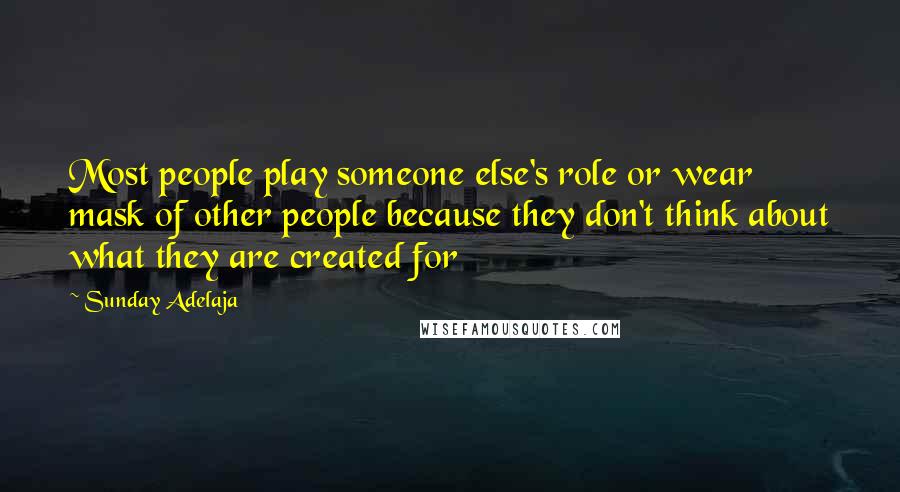 Sunday Adelaja Quotes: Most people play someone else's role or wear mask of other people because they don't think about what they are created for