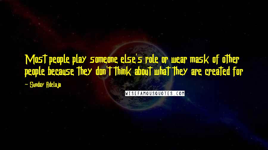 Sunday Adelaja Quotes: Most people play someone else's role or wear mask of other people because they don't think about what they are created for