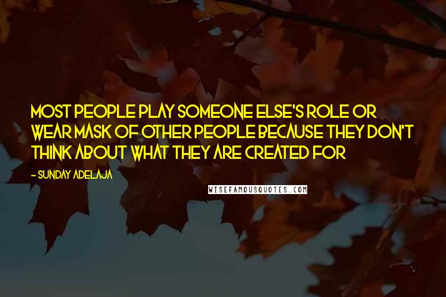 Sunday Adelaja Quotes: Most people play someone else's role or wear mask of other people because they don't think about what they are created for