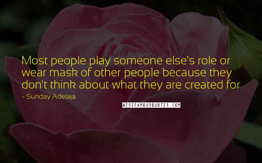 Sunday Adelaja Quotes: Most people play someone else's role or wear mask of other people because they don't think about what they are created for