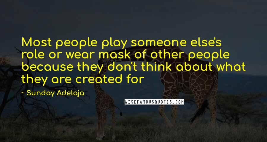 Sunday Adelaja Quotes: Most people play someone else's role or wear mask of other people because they don't think about what they are created for