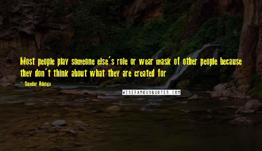 Sunday Adelaja Quotes: Most people play someone else's role or wear mask of other people because they don't think about what they are created for