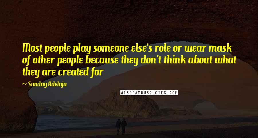 Sunday Adelaja Quotes: Most people play someone else's role or wear mask of other people because they don't think about what they are created for