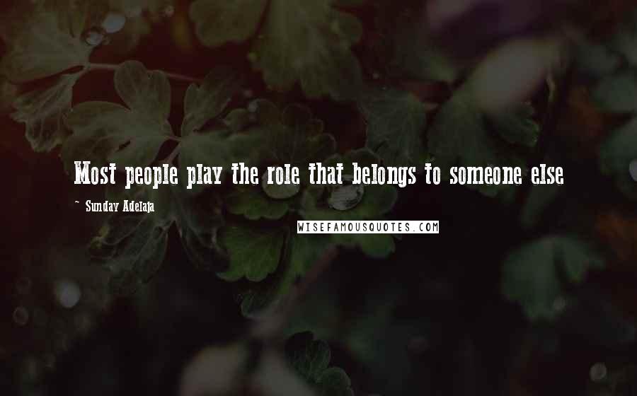 Sunday Adelaja Quotes: Most people play the role that belongs to someone else