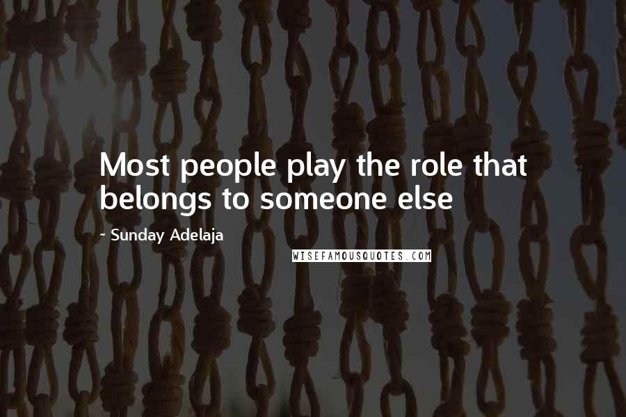 Sunday Adelaja Quotes: Most people play the role that belongs to someone else