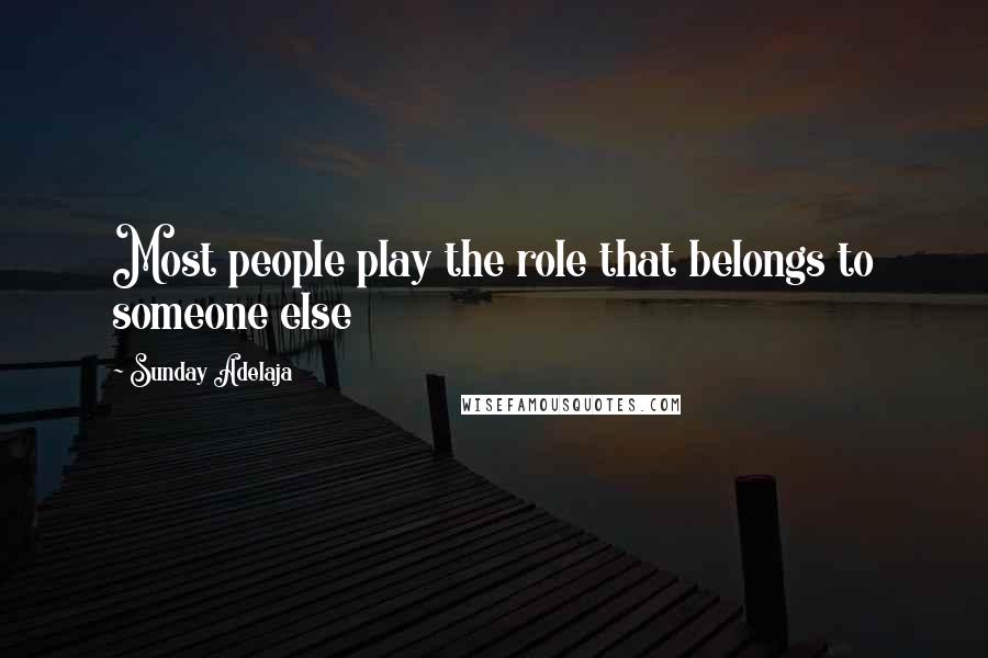 Sunday Adelaja Quotes: Most people play the role that belongs to someone else