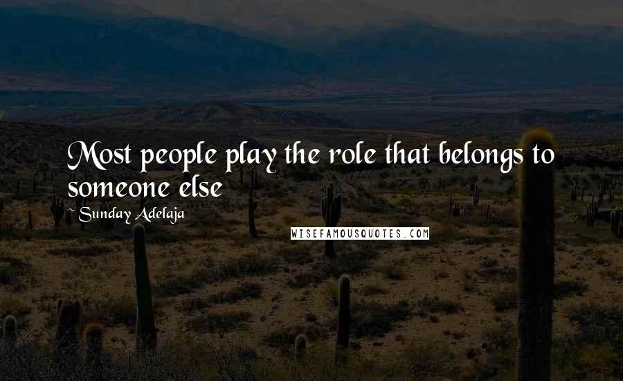 Sunday Adelaja Quotes: Most people play the role that belongs to someone else