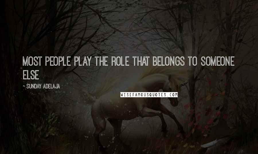 Sunday Adelaja Quotes: Most people play the role that belongs to someone else