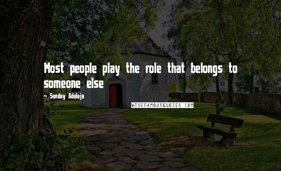 Sunday Adelaja Quotes: Most people play the role that belongs to someone else
