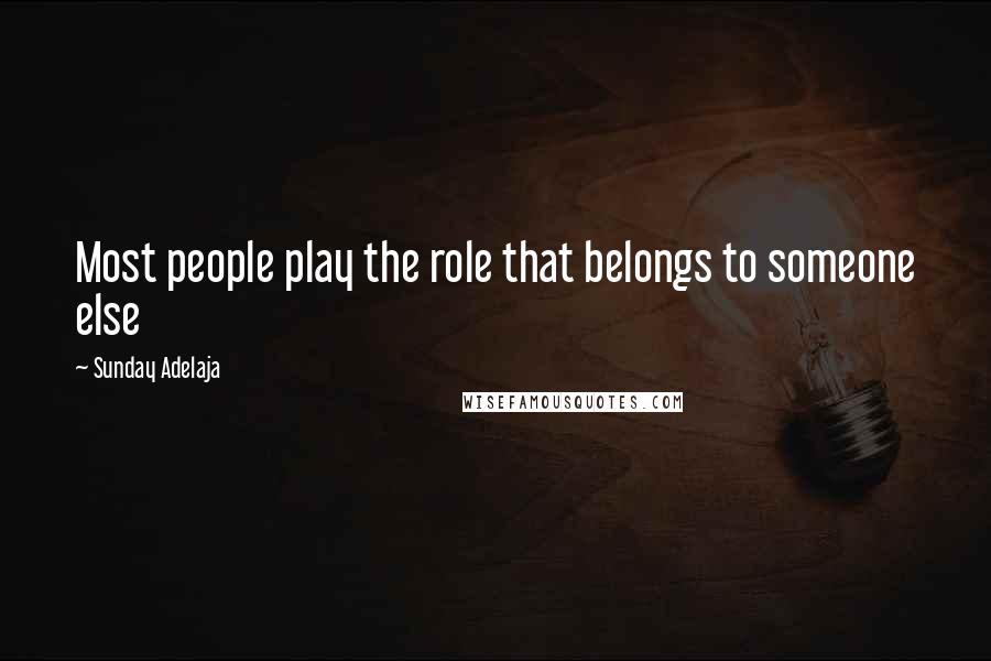 Sunday Adelaja Quotes: Most people play the role that belongs to someone else