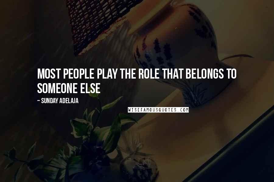 Sunday Adelaja Quotes: Most people play the role that belongs to someone else
