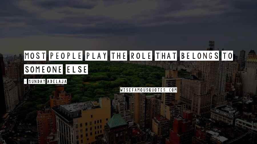 Sunday Adelaja Quotes: Most people play the role that belongs to someone else