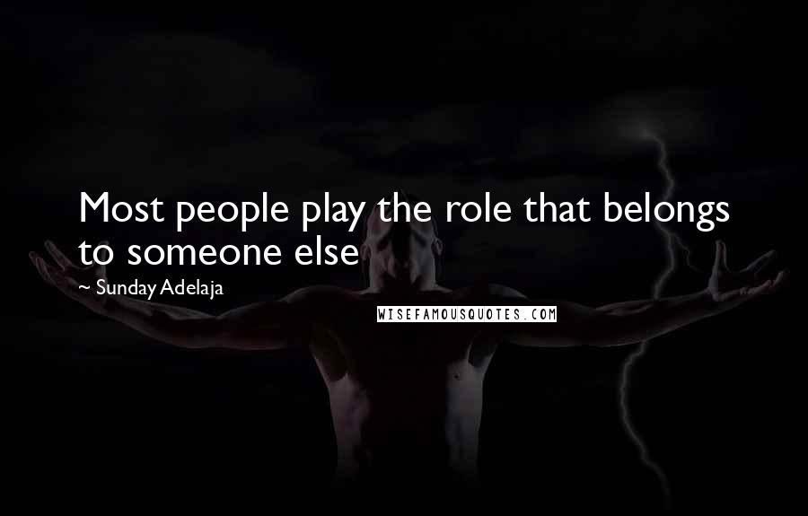 Sunday Adelaja Quotes: Most people play the role that belongs to someone else