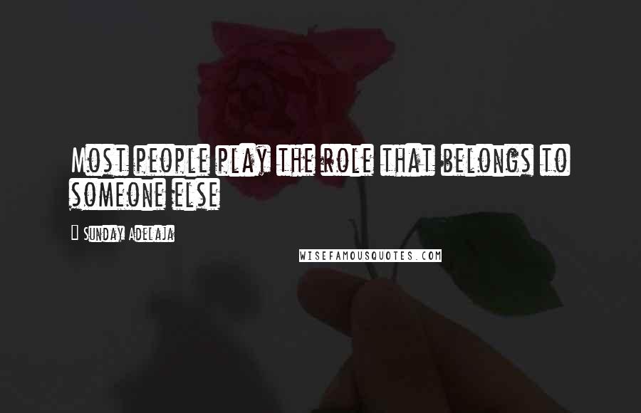 Sunday Adelaja Quotes: Most people play the role that belongs to someone else
