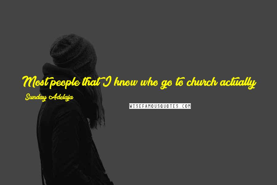 Sunday Adelaja Quotes: Most people that I know who go to church actually go there to twist the arms of God so that he can get all the discomfort away from them.