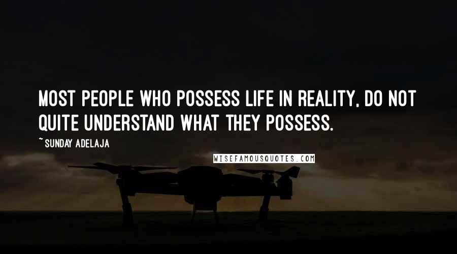 Sunday Adelaja Quotes: Most people who possess life in reality, do not quite understand what they possess.