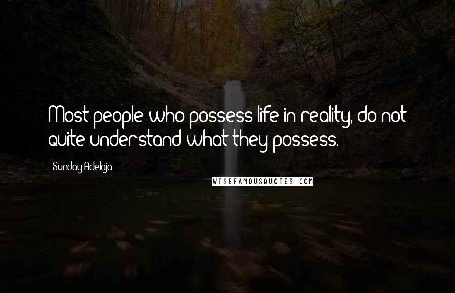 Sunday Adelaja Quotes: Most people who possess life in reality, do not quite understand what they possess.
