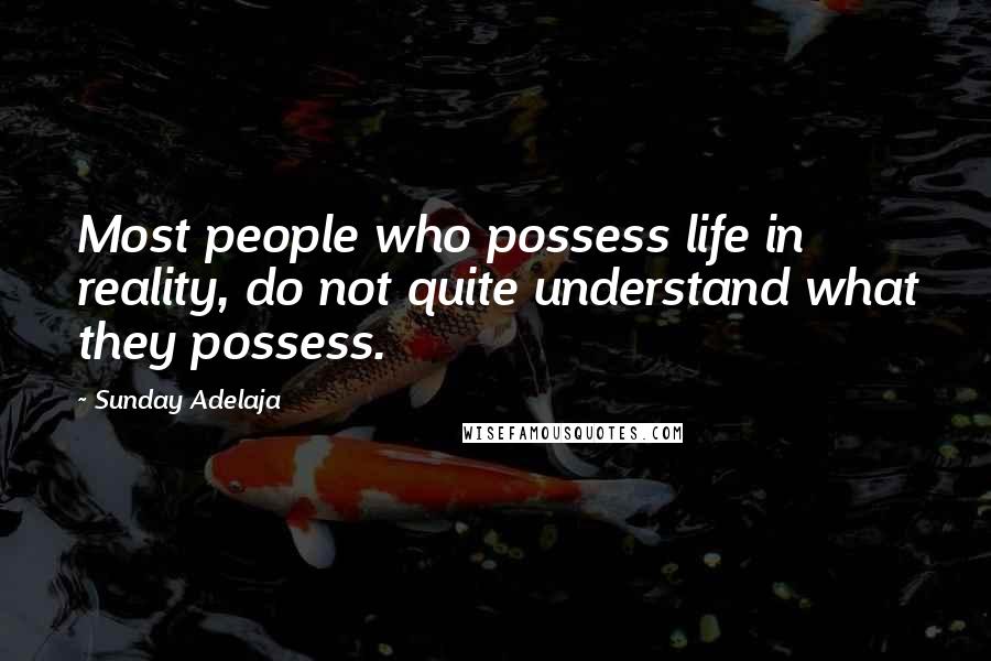 Sunday Adelaja Quotes: Most people who possess life in reality, do not quite understand what they possess.