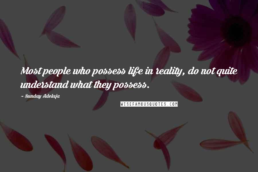 Sunday Adelaja Quotes: Most people who possess life in reality, do not quite understand what they possess.
