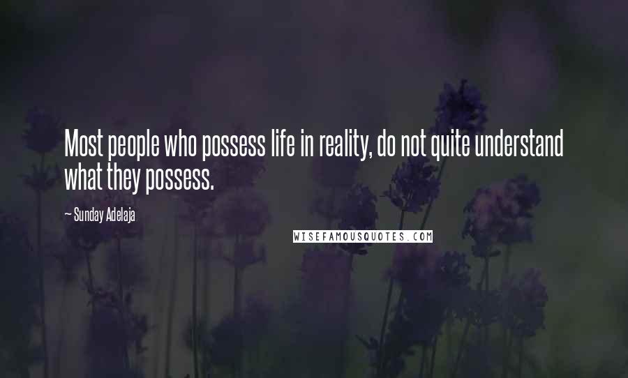 Sunday Adelaja Quotes: Most people who possess life in reality, do not quite understand what they possess.