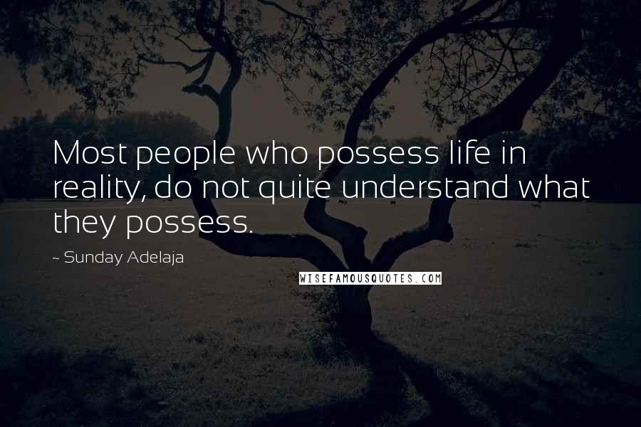 Sunday Adelaja Quotes: Most people who possess life in reality, do not quite understand what they possess.